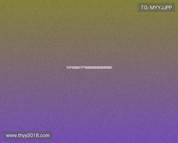 NBA直播用哪个APP看最全平台推荐与观看攻略解析实用指南